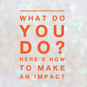 what do you do? make an impact Blog by Jo James AmberLife